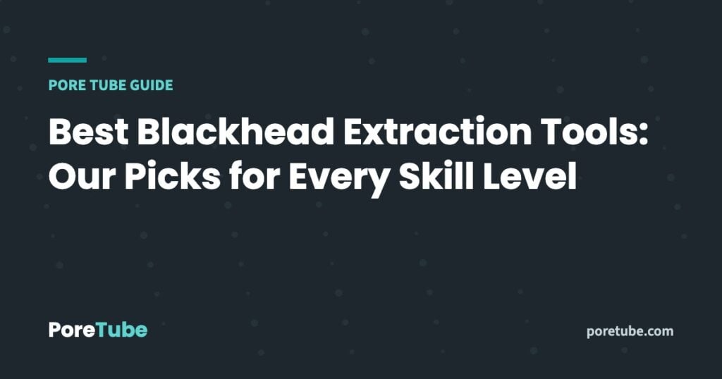 Best Blackhead Extraction Tools: Our Picks for Every Skill Level